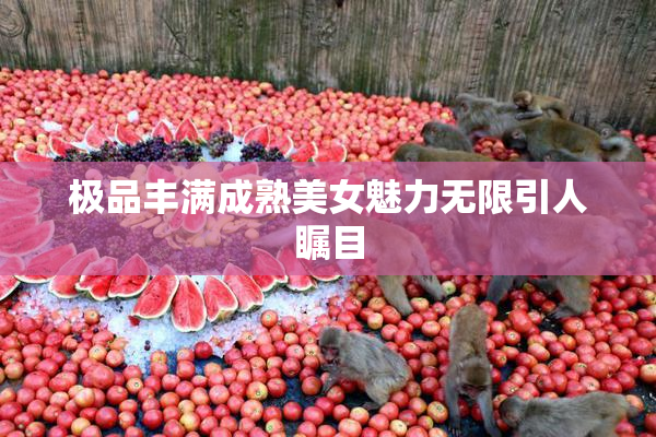 极品丰满成熟美女魅力无限引人瞩目