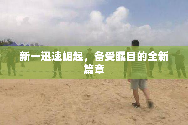 新一迅速崛起，备受瞩目的全新篇章