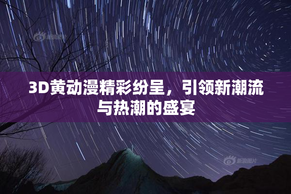 3D黄动漫精彩纷呈，引领新潮流与热潮的盛宴