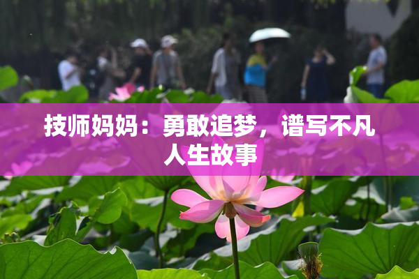 技师妈妈：勇敢追梦，谱写不凡人生故事