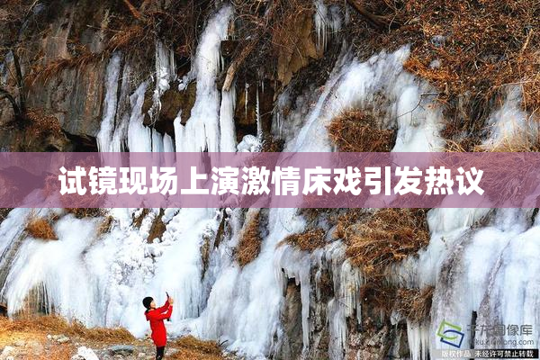 试镜现场上演激情床戏引发热议