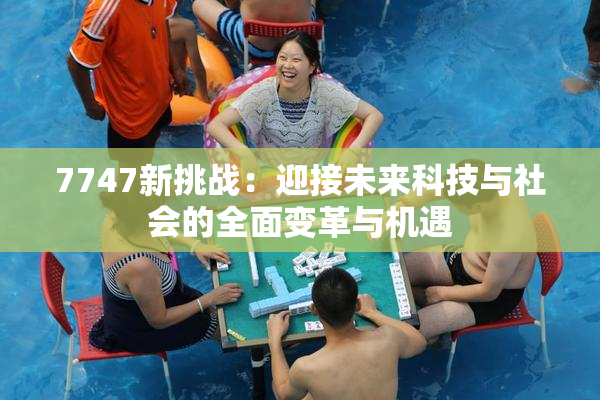7747新挑战：迎接未来科技与社会的全面变革与机遇