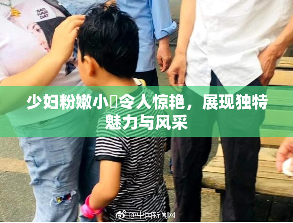 少妇粉嫩小泬令人惊艳，展现独特魅力与风采