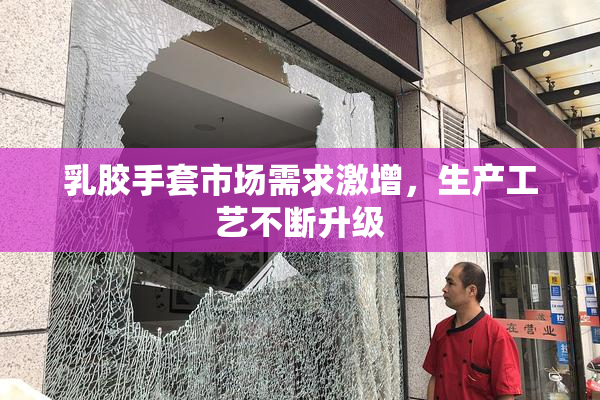 乳胶手套市场需求激增，生产工艺不断升级