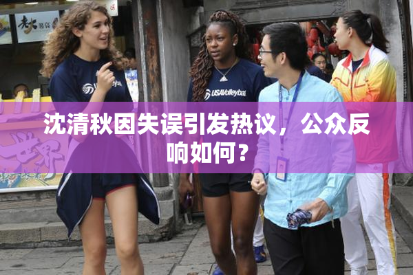 沈清秋因失误引发热议，公众反响如何？