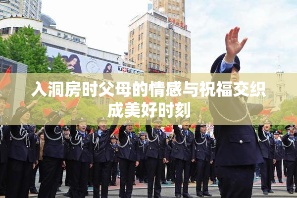 入洞房时父母的情感与祝福交织成美好时刻