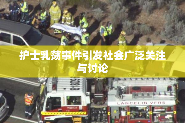 护士乳荡事件引发社会广泛关注与讨论