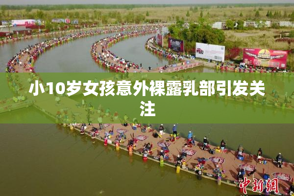 小10岁女孩意外裸露乳部引发关注
