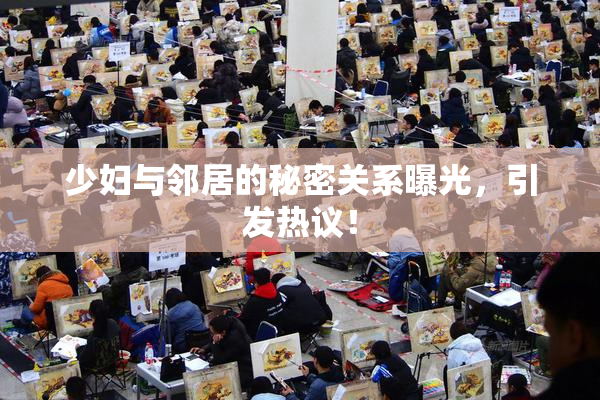 少妇与邻居的秘密关系曝光，引发热议！