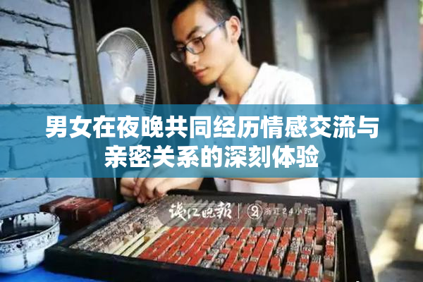 男女在夜晚共同经历情感交流与亲密关系的深刻体验