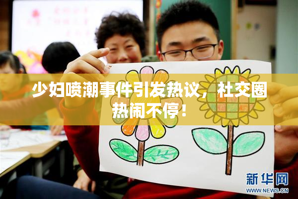 少妇喷潮事件引发热议，社交圈热闹不停！