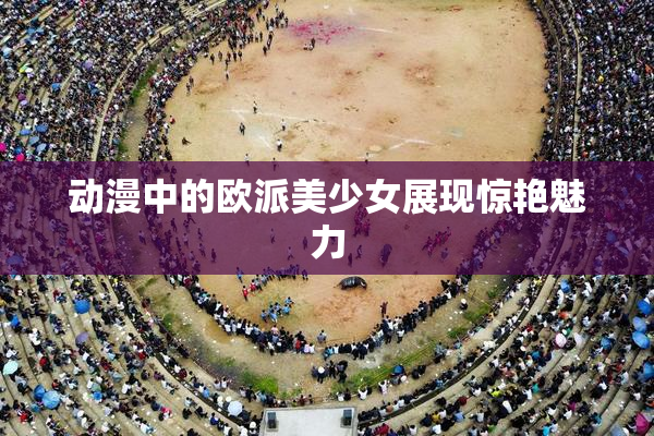 动漫中的欧派美少女展现惊艳魅力