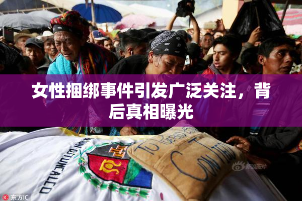 女性捆绑事件引发广泛关注，背后真相曝光