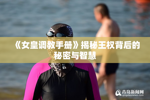 《女皇调教手册》揭秘王权背后的秘密与智慧