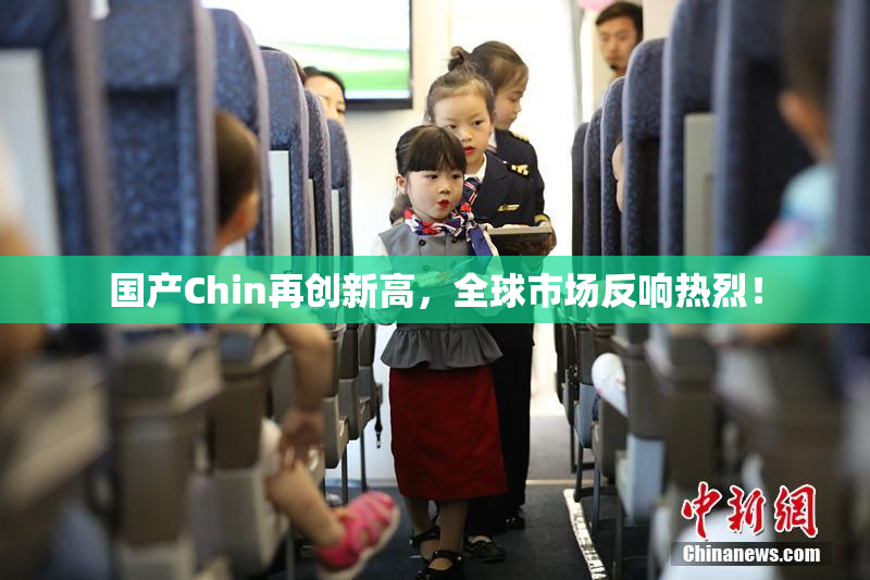 国产Chin再创新高，全球市场反响热烈！