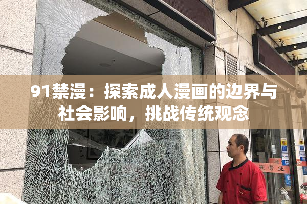91禁漫：探索成人漫画的边界与社会影响，挑战传统观念