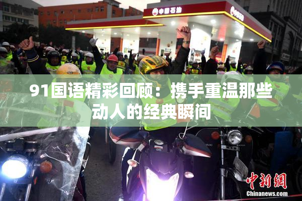 91国语精彩回顾：携手重温那些动人的经典瞬间