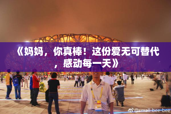 《妈妈，你真棒！这份爱无可替代，感动每一天》