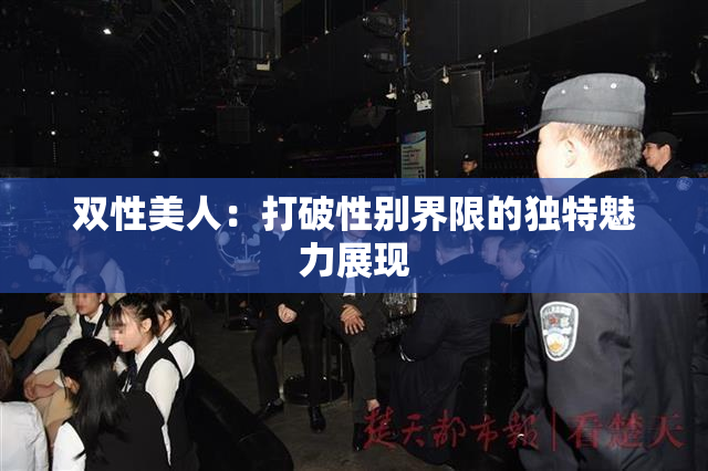 双性美人：打破性别界限的独特魅力展现