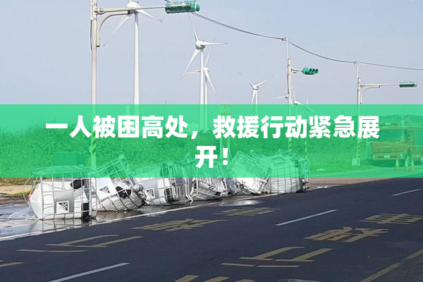 一人被困高处，救援行动紧急展开！