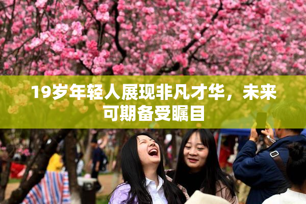 19岁年轻人展现非凡才华，未来可期备受瞩目