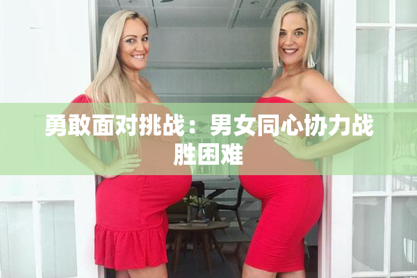 勇敢面对挑战：男女同心协力战胜困难