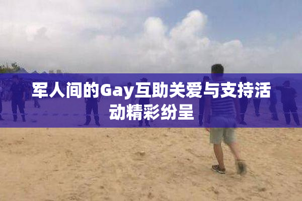 军人间的Gay互助关爱与支持活动精彩纷呈