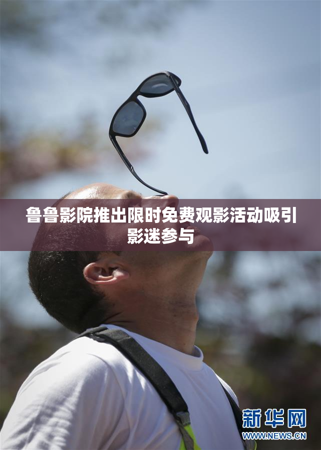 鲁鲁影院推出限时免费观影活动吸引影迷参与