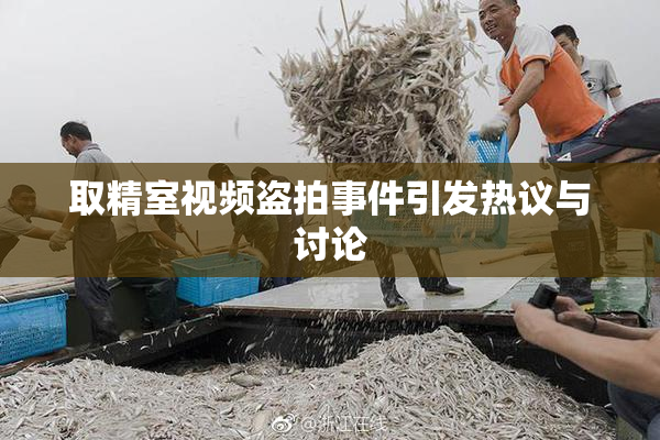 取精室视频盗拍事件引发热议与讨论