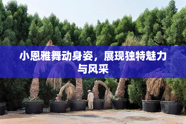 小恩雅舞动身姿，展现独特魅力与风采