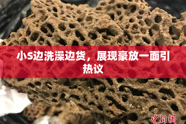小S边洗澡边货，展现豪放一面引热议