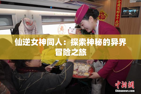 仙逆女神同人：探索神秘的异界冒险之旅