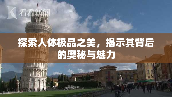 探索人体极品之美，揭示其背后的奥秘与魅力