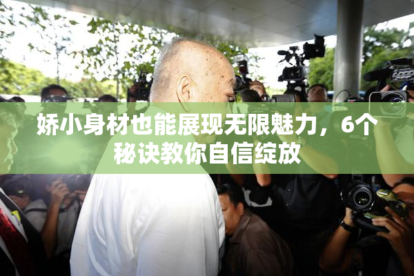 娇小身材也能展现无限魅力，6个秘诀教你自信绽放