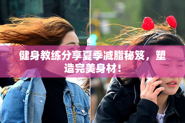 健身教练分享夏季减脂秘笈，塑造完美身材！