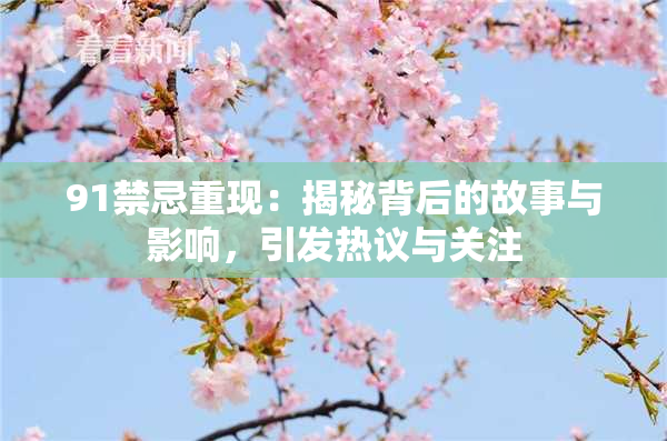 91禁忌重现：揭秘背后的故事与影响，引发热议与关注
