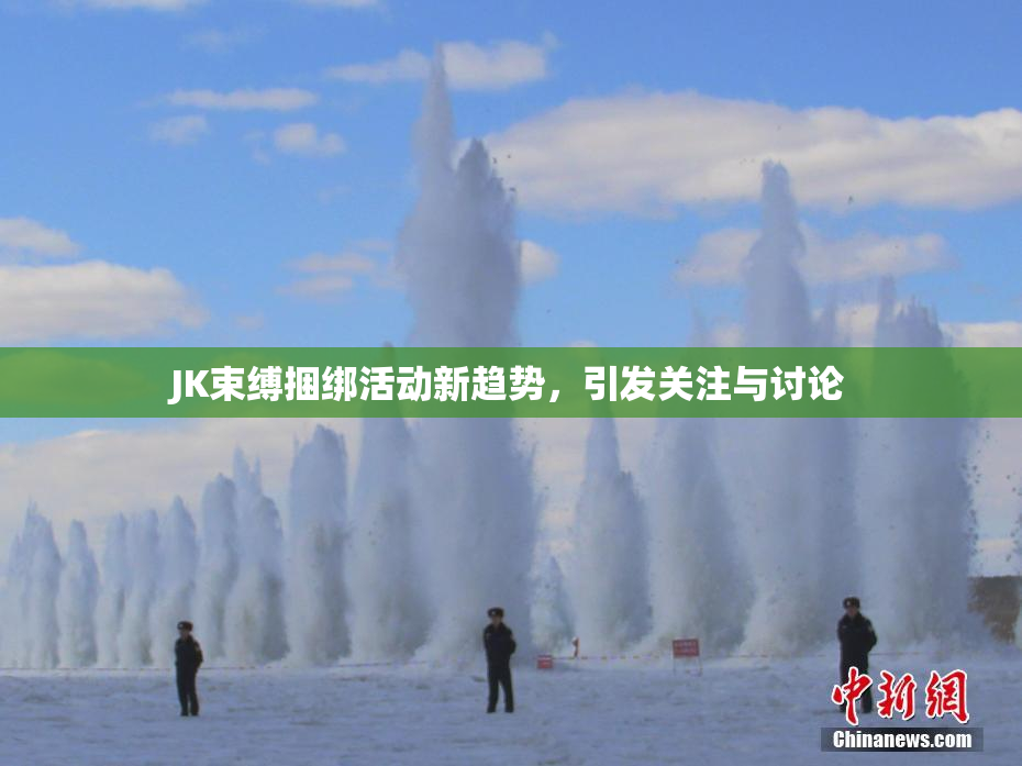 JK束缚捆绑活动新趋势，引发关注与讨论