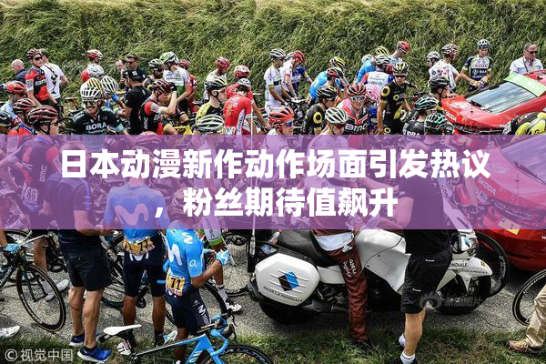日本动漫新作动作场面引发热议，粉丝期待值飙升