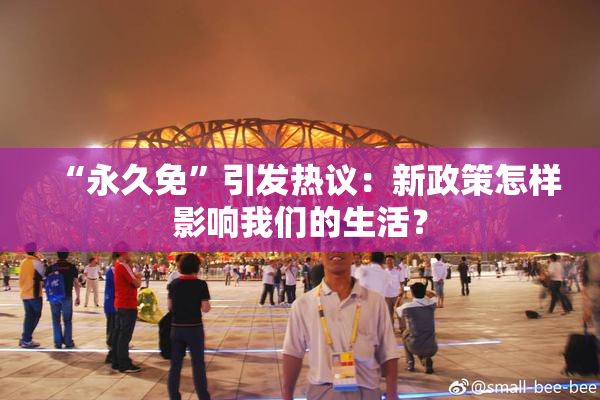 “永久免”引发热议：新政策怎样影响我们的生活？
