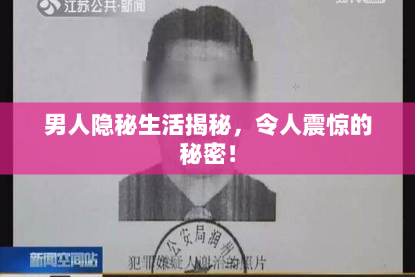 男人隐秘生活揭秘，令人震惊的秘密！