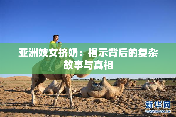 亚洲妓女挤奶：揭示背后的复杂故事与真相