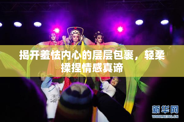 揭开羞怯内心的层层包裹，轻柔揉捏情感真谛