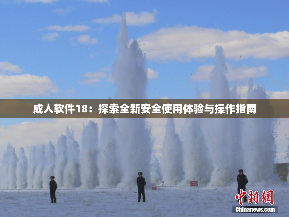 成人软件18：探索全新安全使用体验与操作指南