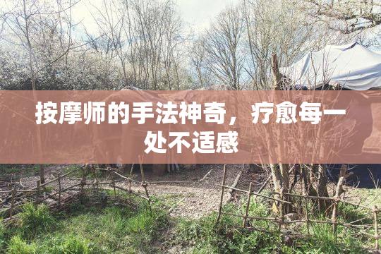 按摩师的手法神奇，疗愈每一处不适感