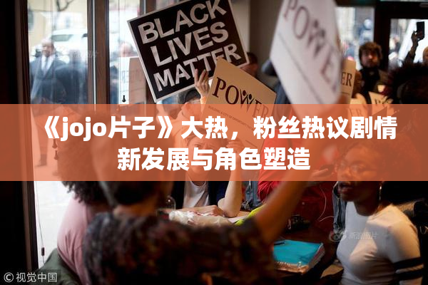 《jojo片子》大热，粉丝热议剧情新发展与角色塑造