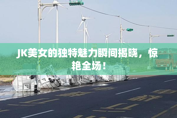 JK美女的独特魅力瞬间揭晓，惊艳全场！