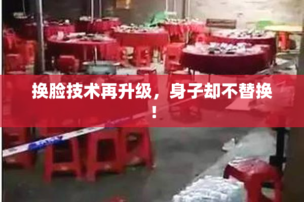 换脸技术再升级，身子却不替换！