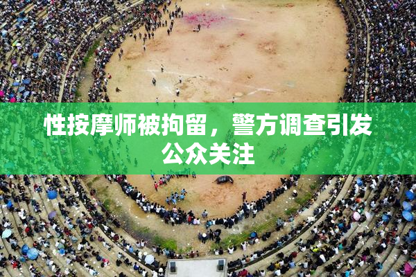 性按摩师被拘留，警方调查引发公众关注
