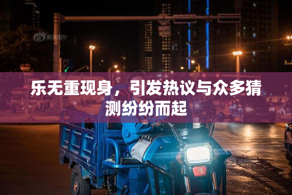 乐无重现身，引发热议与众多猜测纷纷而起