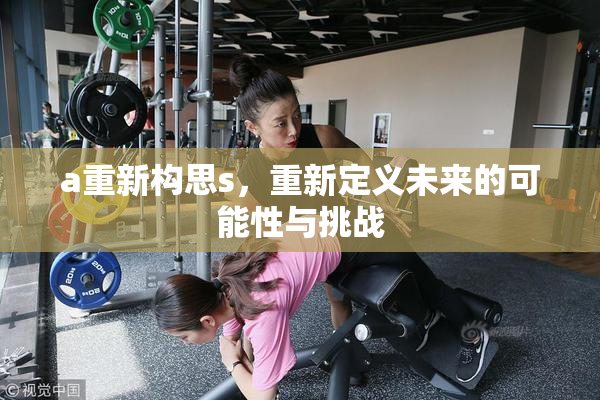 a重新构思s，重新定义未来的可能性与挑战